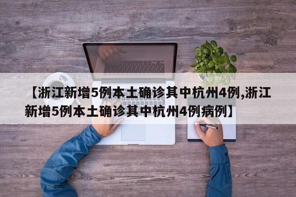 【浙江新增5例本土确诊其中杭州4例,浙江新增5例本土确诊其中杭州4例病例】