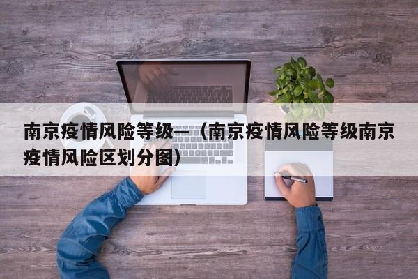 南京疫情风险等级—(南京疫情风险等级南京疫情风险区划分图)