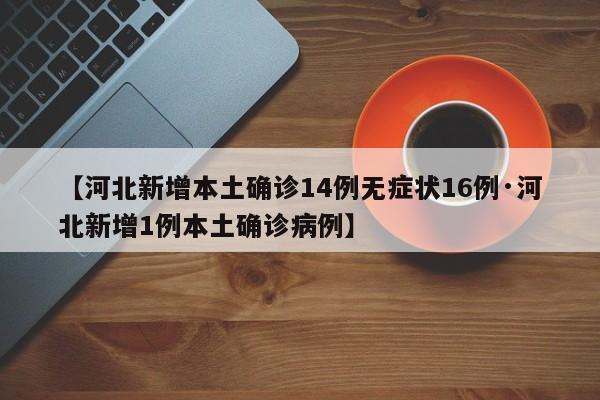【河北新增本土确诊14例无症状16例·河北新增1例本土确诊病例】