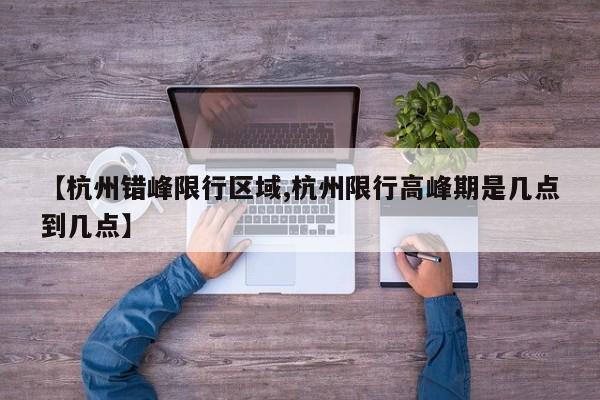 【杭州错峰限行区域,杭州限行高峰期是几点到几点】