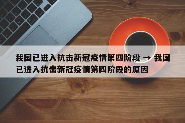 我国已进入抗击新冠疫情第四阶段 → 我国已进入抗击新冠疫情第四阶段的原因
