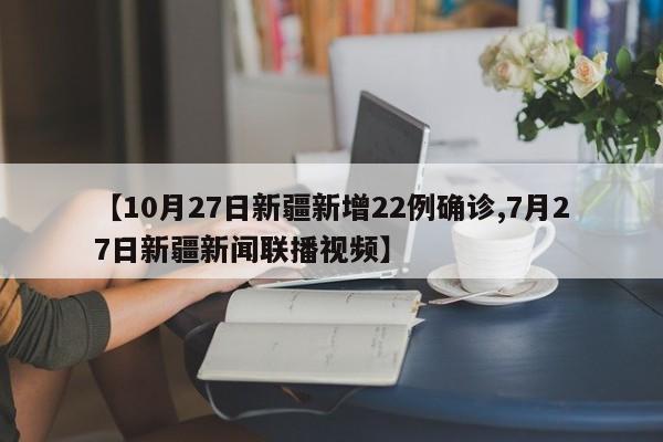 【10月27日新疆新增22例确诊,7月27日新疆新闻联播视频】
