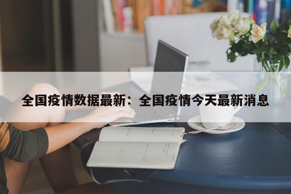 全国疫情数据最新:全国疫情今天最新消息