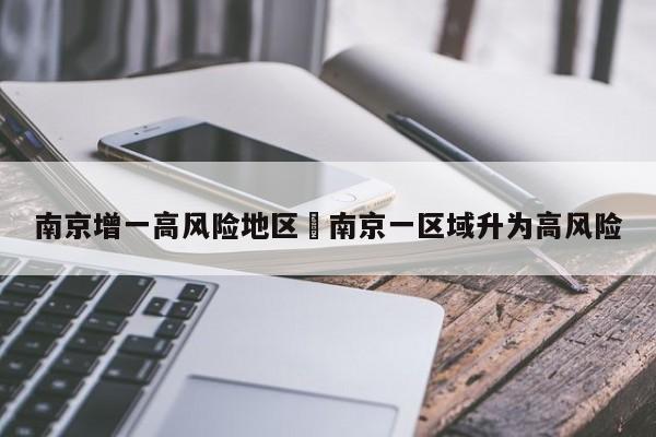 南京增一高风险地区›南京一区域升为高风险