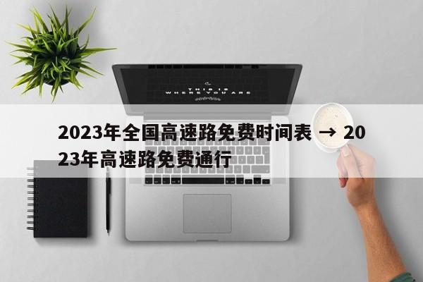 2023年全国高速路免费时间表 → 2023年高速路免费通行