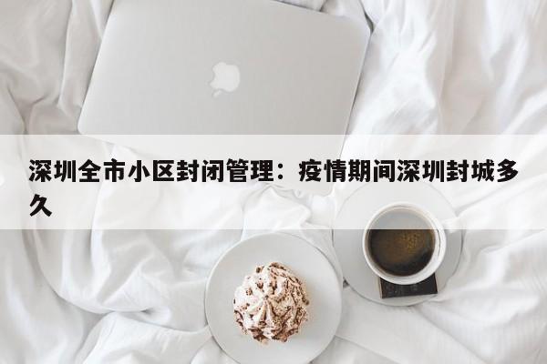 深圳全市小区封闭管理：疫情期间深圳封城多久
