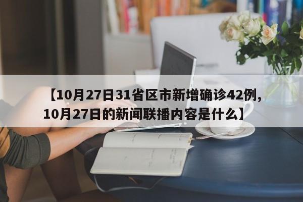 【10月27日31省区市新增确诊42例,10月27日的新闻联播内容是什么】