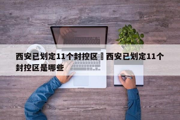 西安已划定11个封控区›西安已划定11个封控区是哪些