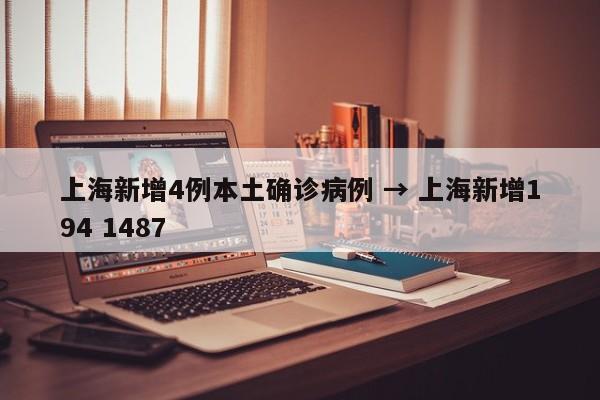 上海新增4例本土确诊病例 → 上海新增194 1487
