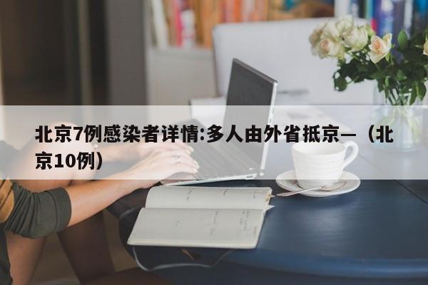北京7例感染者详情:多人由外省抵京—（北京10例）
