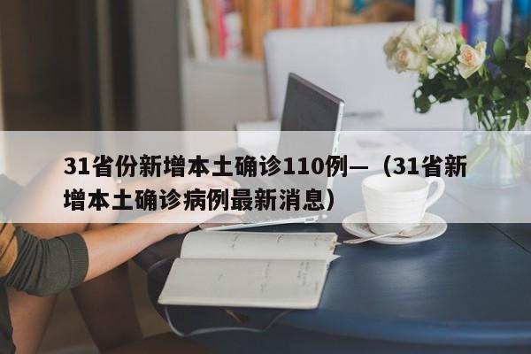 31省份新增本土确诊110例—(31省新增本土确诊病例最新消息)