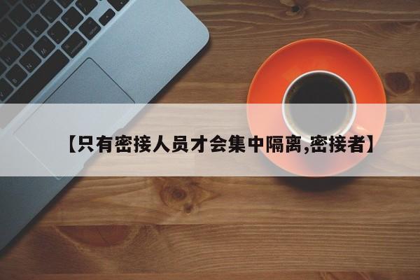 【只有密接人员才会集中隔离,密接者】