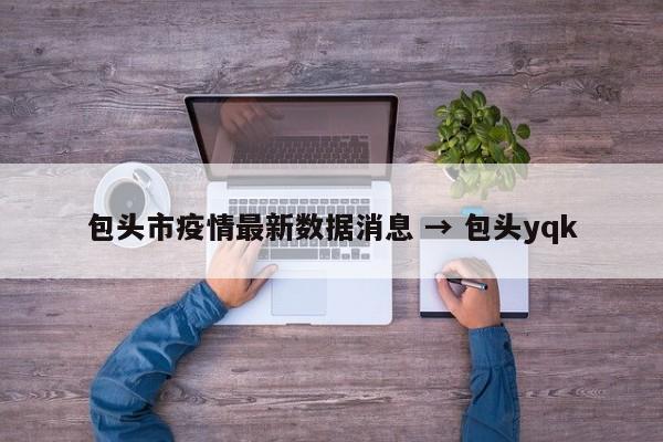包头市疫情最新数据消息 → 包头yqk