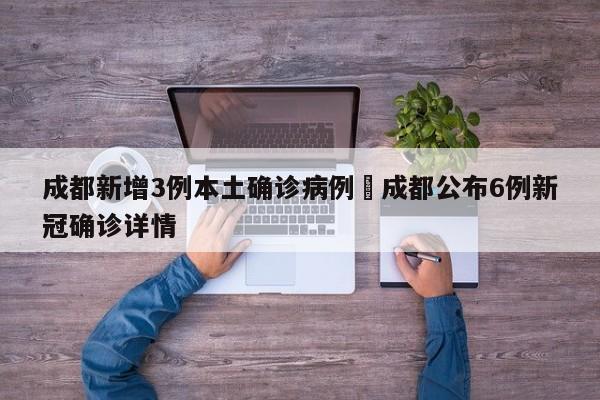 成都新增3例本土确诊病例›成都公布6例新冠确诊详情