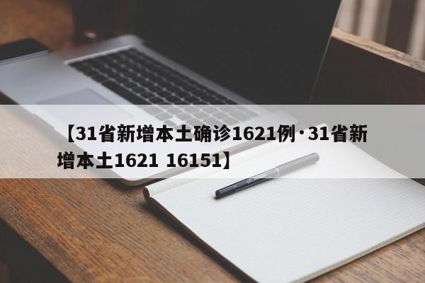 【31省新增本土确诊1621例·31省新增本土1621 16151】