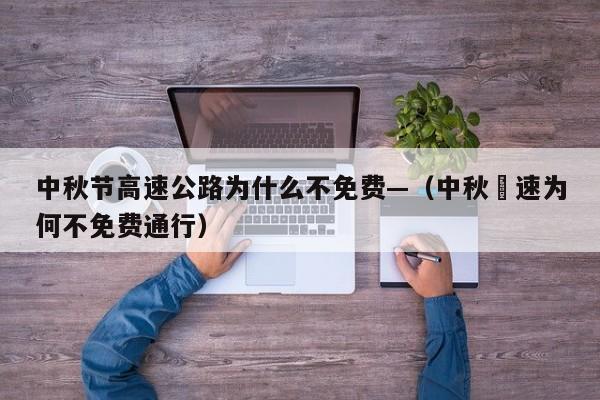 中秋节高速公路为什么不免费—（中秋髙速为何不免费通行）
