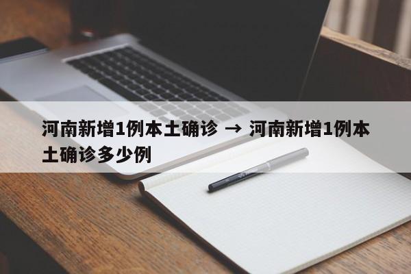 河南新增1例本土确诊 → 河南新增1例本土确诊多少例