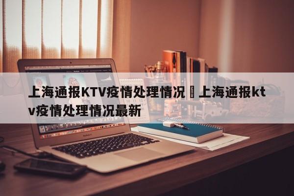 上海通报KTV疫情处理情况›上海通报ktv疫情处理情况最新