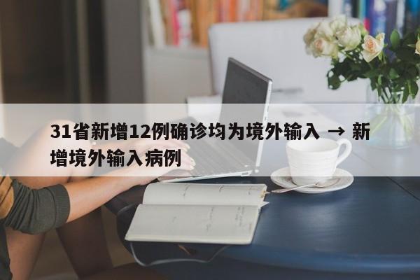 31省新增12例确诊均为境外输入 → 新增境外输入病例