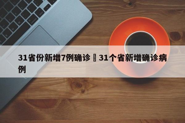 31省份新增7例确诊›31个省新增确诊病例