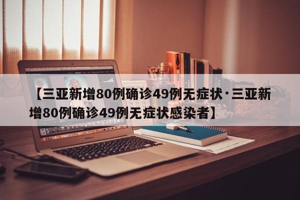 【三亚新增80例确诊49例无症状·三亚新增80例确诊49例无症状感染者】