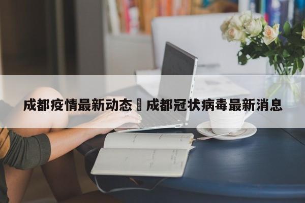 成都疫情最新动态›成都冠状病毒最新消息