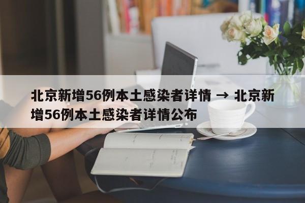 北京新增56例本土感染者详情 → 北京新增56例本土感染者详情公布