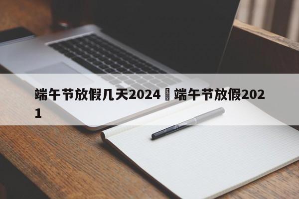端午节放假几天2024›端午节放假2021