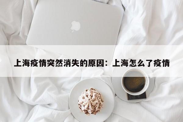 上海疫情突然消失的原因：上海怎么了疫情