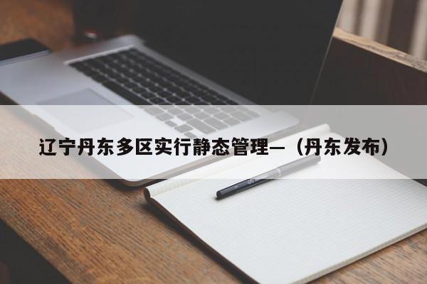 辽宁丹东多区实行静态管理—（丹东发布）
