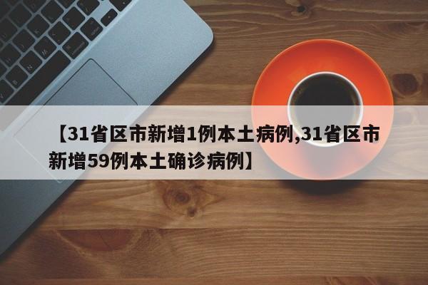 【31省区市新增1例本土病例,31省区市新增59例本土确诊病例】
