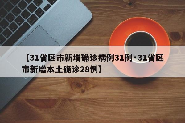 【31省区市新增确诊病例31例·31省区市新增本土确诊28例】