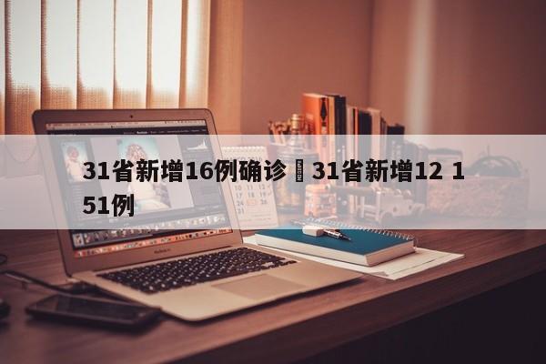 31省新增16例确诊›31省新增12 151例