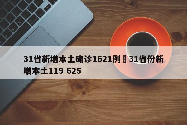 31省新增本土确诊1621例›31省份新增本土119 625