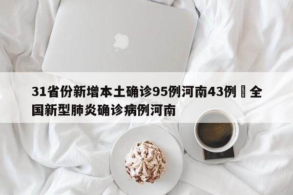 31省份新增本土确诊95例河南43例›全国新型肺炎确诊病例河南