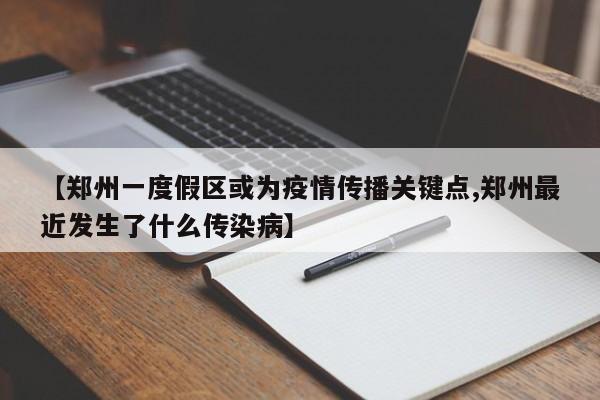 【郑州一度假区或为疫情传播关键点,郑州最近发生了什么传染病】