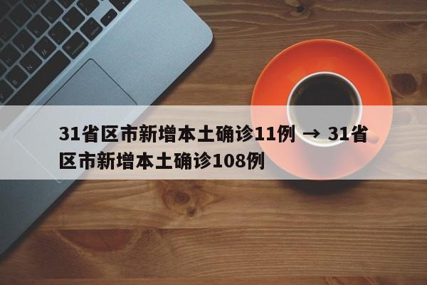 31省区市新增本土确诊11例 → 31省区市新增本土确诊108例