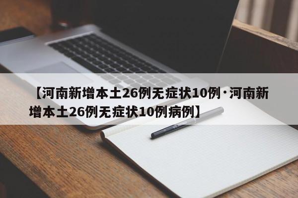 【河南新增本土26例无症状10例·河南新增本土26例无症状10例病例】