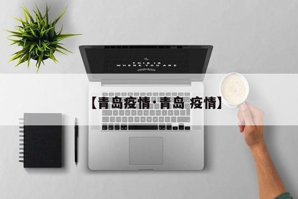 【青岛疫情·青岛 疫情】