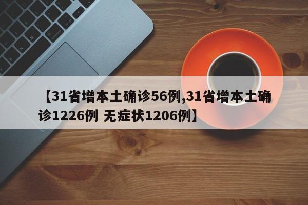 【31省增本土确诊56例,31省增本土确诊1226例 无症状1206例】