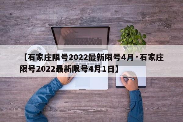 【石家庄限号2022最新限号4月·石家庄限号2022最新限号4月1日】