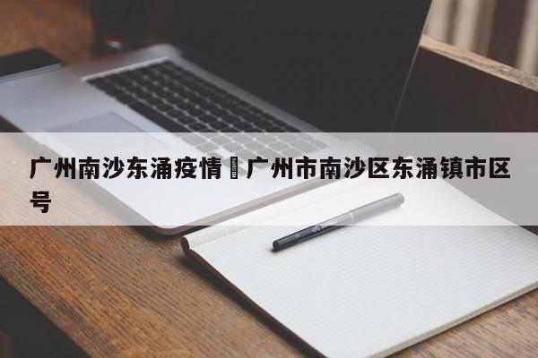 广州南沙东涌疫情›广州市南沙区东涌镇市区号