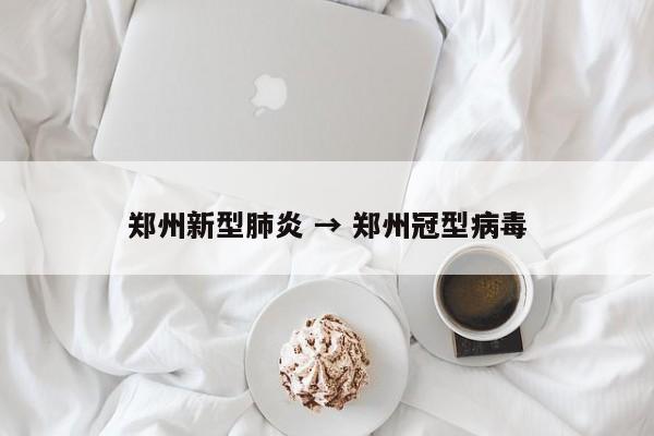 郑州新型肺炎 → 郑州冠型病毒