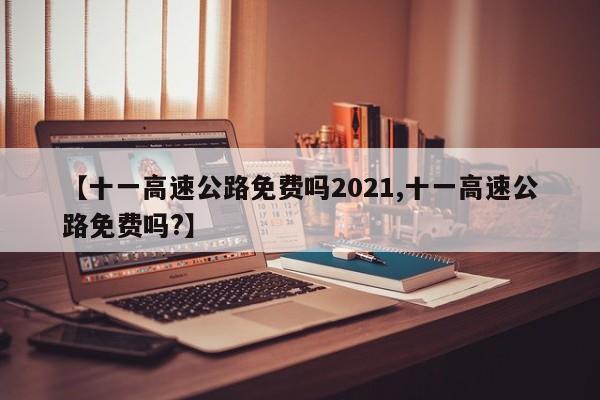 【十一高速公路免费吗2021,十一高速公路免费吗?】