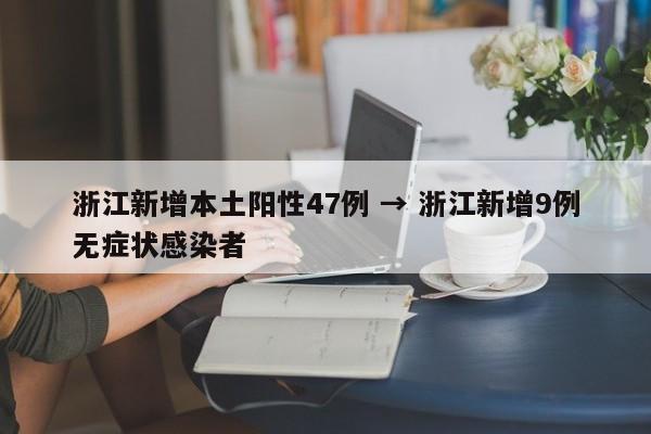浙江新增本土阳性47例 → 浙江新增9例无症状感染者