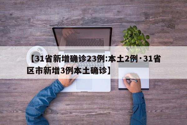 【31省新增确诊23例:本土2例·31省区市新增3例本土确诊】