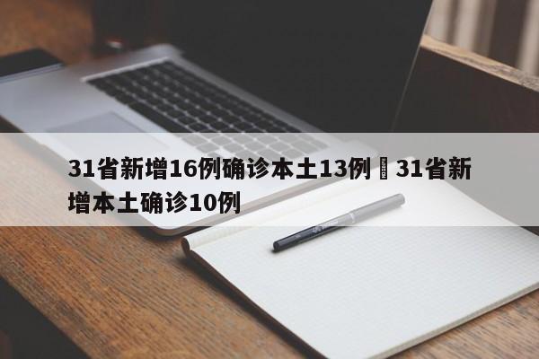 31省新增16例确诊本土13例›31省新增本土确诊10例