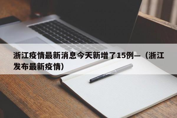 浙江疫情最新消息今天新增了15例—（浙江发布最新疫情）