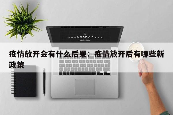 疫情放开会有什么后果:疫情放开后有哪些新政策